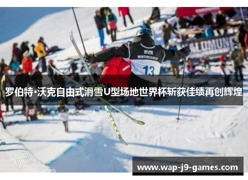 罗伯特·沃克自由式滑雪U型场地世界杯斩获佳绩再创辉煌