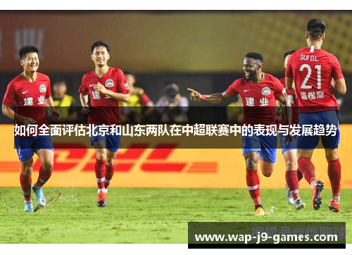 如何全面评估北京和山东两队在中超联赛中的表现与发展趋势