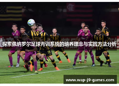 探索佩纳罗尔足球青训系统的培养理念与实践方法分析