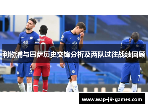 利物浦与巴萨历史交锋分析及两队过往战绩回顾