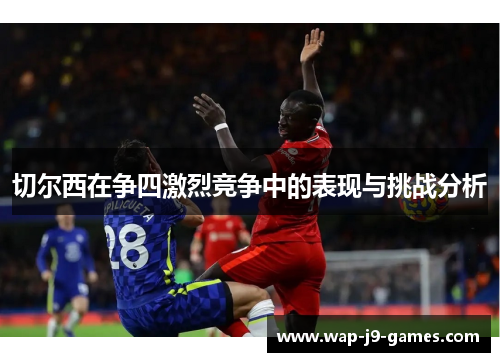 切尔西在争四激烈竞争中的表现与挑战分析