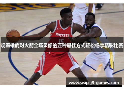 观看雄鹿对火箭全场录像的五种最佳方式轻松畅享精彩比赛