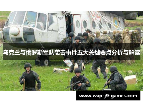 乌克兰与俄罗斯军队袭击事件五大关键要点分析与解读
