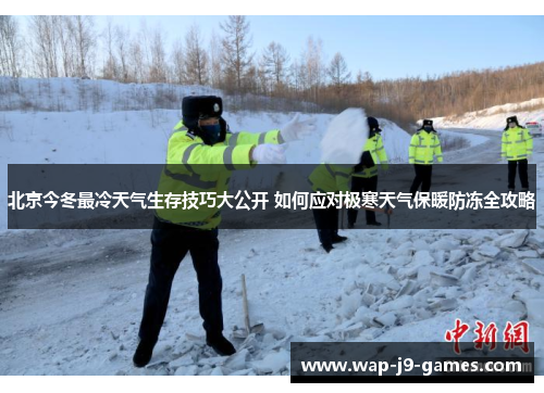 北京今冬最冷天气生存技巧大公开 如何应对极寒天气保暖防冻全攻略
