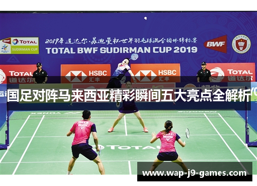 国足对阵马来西亚精彩瞬间五大亮点全解析