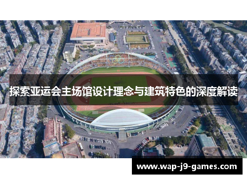 探索亚运会主场馆设计理念与建筑特色的深度解读