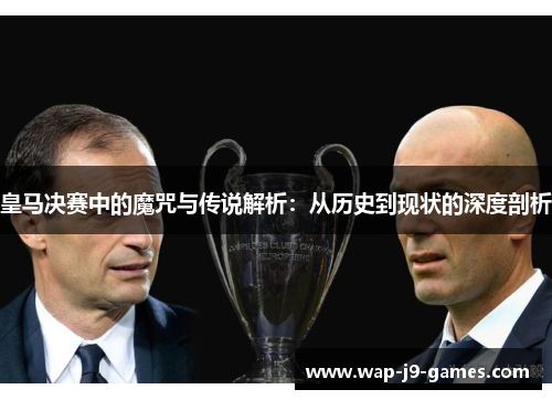 皇马决赛中的魔咒与传说解析：从历史到现状的深度剖析