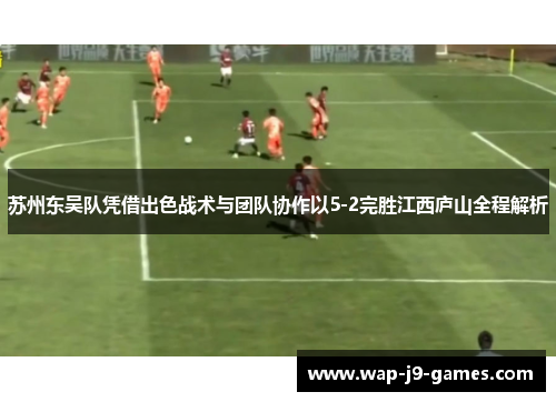 苏州东吴队凭借出色战术与团队协作以5-2完胜江西庐山全程解析