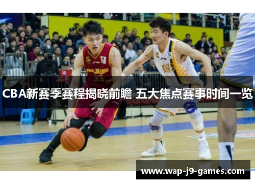 CBA新赛季赛程揭晓前瞻 五大焦点赛事时间一览