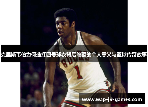 克里斯韦伯为何选择四号球衣背后隐藏的个人意义与篮球传奇故事