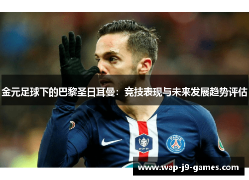 金元足球下的巴黎圣日耳曼：竞技表现与未来发展趋势评估