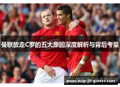 曼联放走C罗的五大原因深度解析与背后考量
