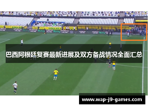 巴西阿根廷复赛最新进展及双方备战情况全面汇总
