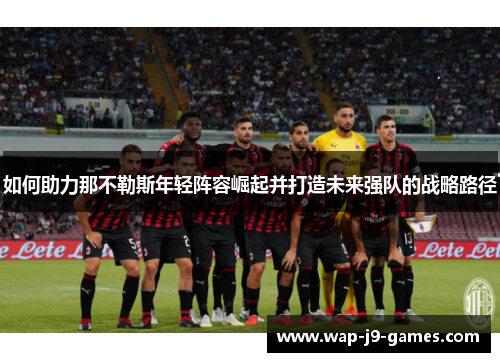 如何助力那不勒斯年轻阵容崛起并打造未来强队的战略路径