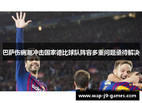 巴萨伤病潮冲击国家德比球队阵容多重问题亟待解决
