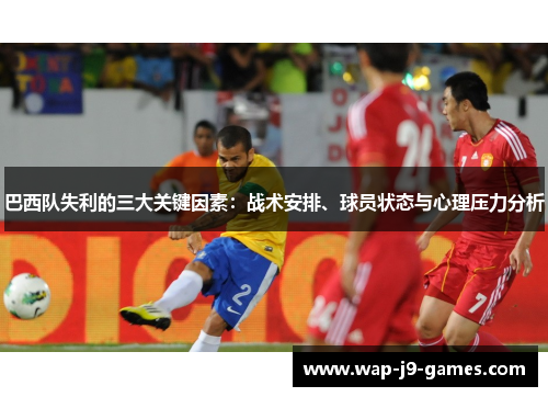 巴西队失利的三大关键因素：战术安排、球员状态与心理压力分析