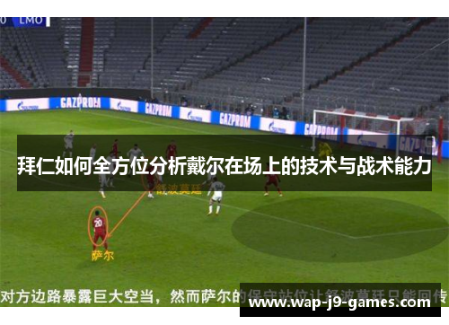 拜仁如何全方位分析戴尔在场上的技术与战术能力