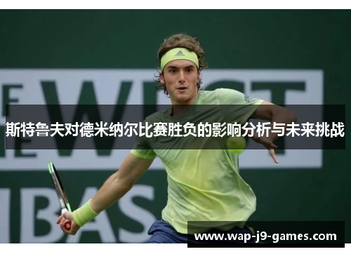 斯特鲁夫对德米纳尔比赛胜负的影响分析与未来挑战