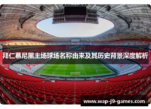 拜仁慕尼黑主场球场名称由来及其历史背景深度解析