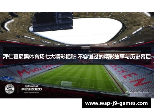 拜仁慕尼黑体育场七大精彩揭秘 不容错过的精彩故事与历史幕后