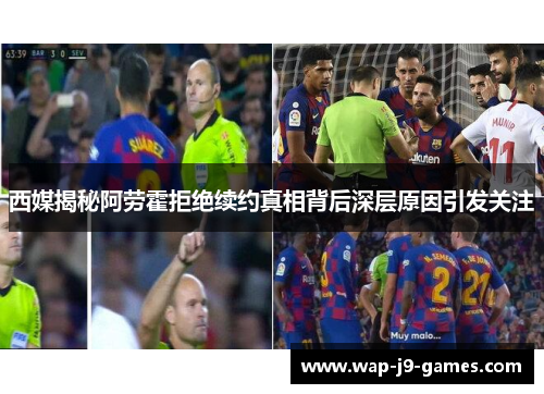 西媒揭秘阿劳霍拒绝续约真相背后深层原因引发关注