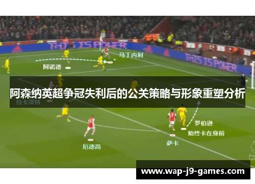 阿森纳英超争冠失利后的公关策略与形象重塑分析