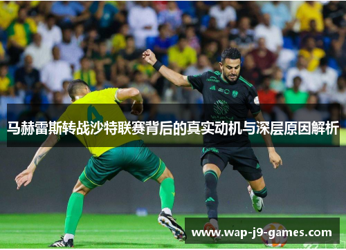 马赫雷斯转战沙特联赛背后的真实动机与深层原因解析
