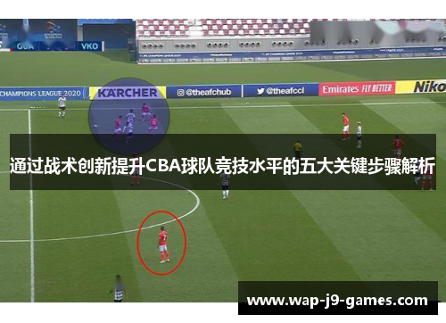 通过战术创新提升CBA球队竞技水平的五大关键步骤解析