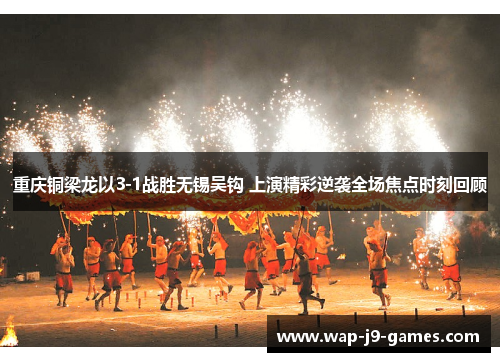 重庆铜梁龙以3-1战胜无锡吴钩 上演精彩逆袭全场焦点时刻回顾