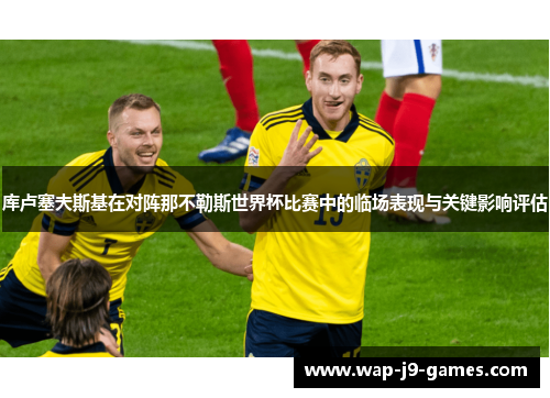 库卢塞夫斯基在对阵那不勒斯世界杯比赛中的临场表现与关键影响评估