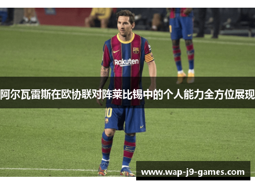 阿尔瓦雷斯在欧协联对阵莱比锡中的个人能力全方位展现