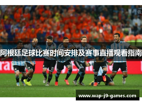 阿根廷足球比赛时间安排及赛事直播观看指南