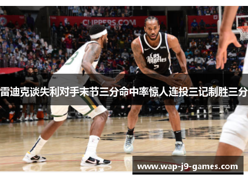 雷迪克谈失利对手末节三分命中率惊人连投三记制胜三分