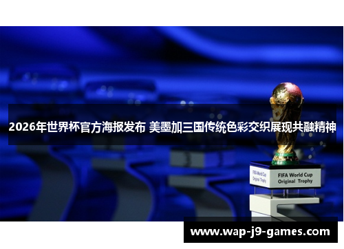 2026年世界杯官方海报发布 美墨加三国传统色彩交织展现共融精神