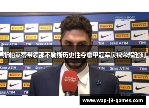 斯帕莱蒂带领那不勒斯历史性夺意甲冠军庆祝荣耀时刻