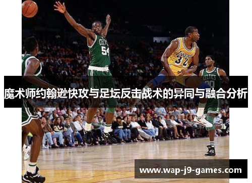 魔术师约翰逊快攻与足坛反击战术的异同与融合分析